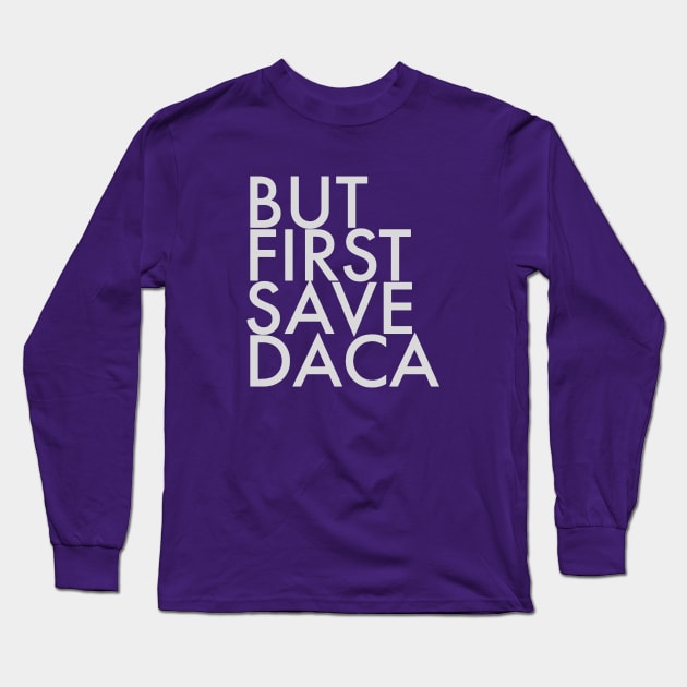 But First Save DACA Long Sleeve T-Shirt by politictees